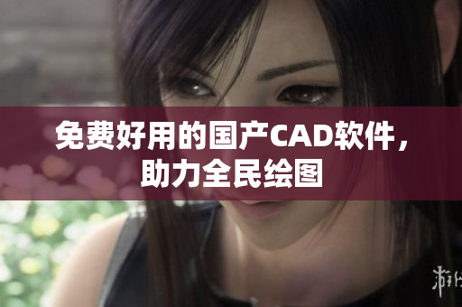 免费好用的国产CAD软件，助力全民绘图