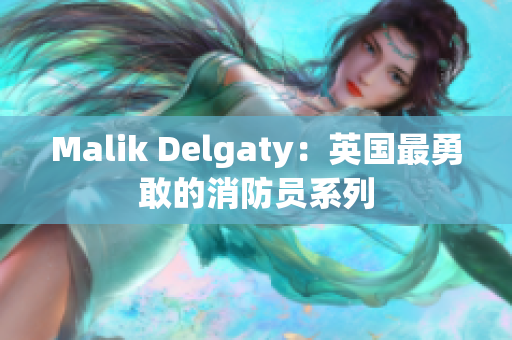 Malik Delgaty：英国最勇敢的消防员系列