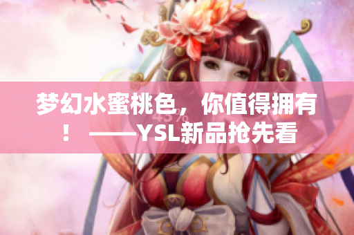 梦幻水蜜桃色，你值得拥有！ ——YSL新品抢先看