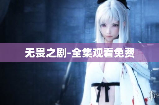 无畏之剧-全集观看免费