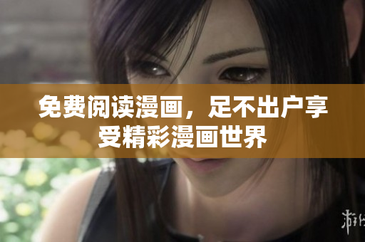 免费阅读漫画，足不出户享受精彩漫画世界