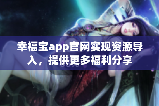 幸福宝app官网实现资源导入，提供更多福利分享
