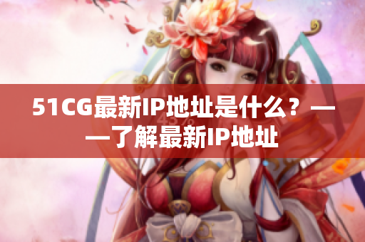 51CG最新IP地址是什么？——了解最新IP地址