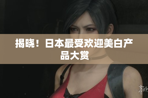 揭晓！日本最受欢迎美白产品大赏
