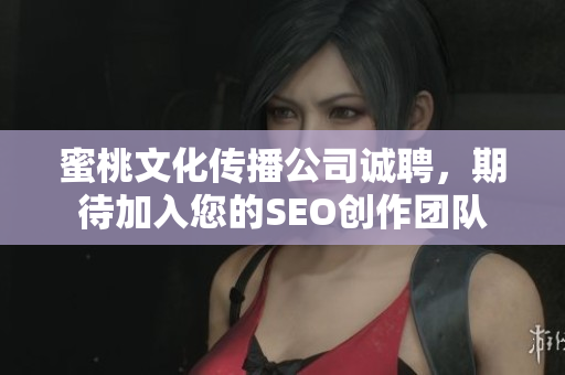 蜜桃文化传播公司诚聘，期待加入您的SEO创作团队