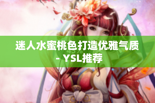 迷人水蜜桃色打造优雅气质 - YSL推荐