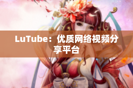 LuTube：优质网络视频分享平台