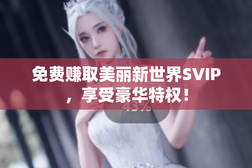 免费赚取美丽新世界SVIP，享受豪华特权！