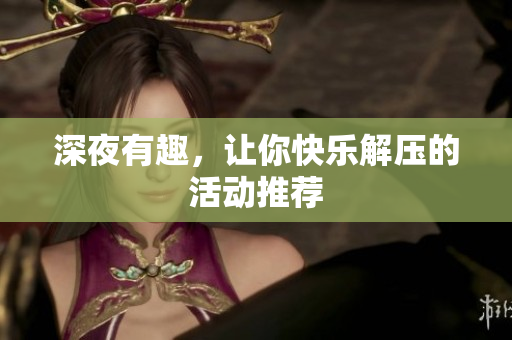 深夜有趣，让你快乐解压的活动推荐