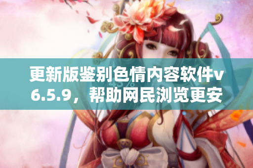 更新版鉴别色情内容软件v6.5.9，帮助网民浏览更安全