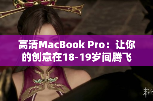 高清MacBook Pro：让你的创意在18-19岁间腾飞