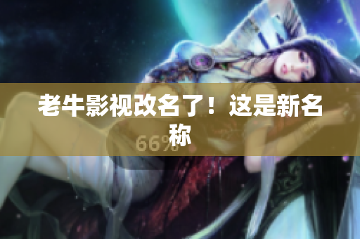 老牛影视改名了！这是新名称