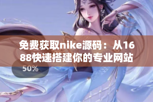 免费获取nike源码：从1688快速搭建你的专业网站