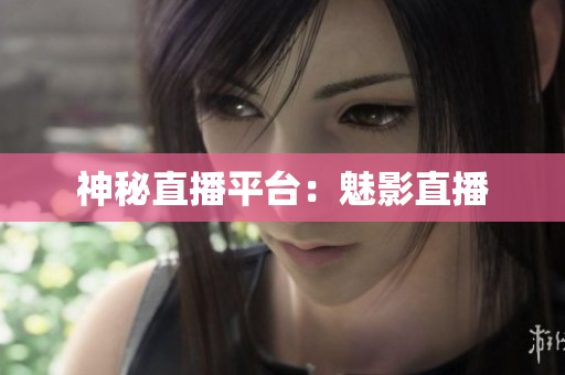 神秘直播平台：魅影直播