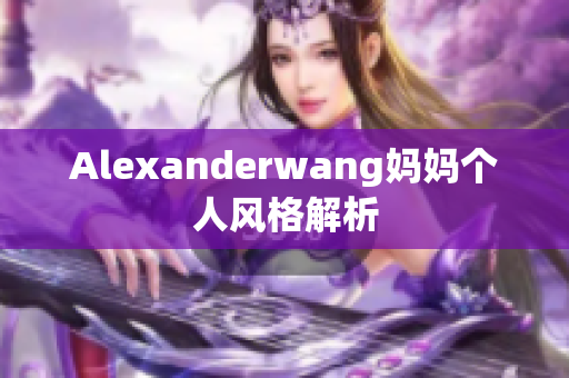 Alexanderwang妈妈个人风格解析