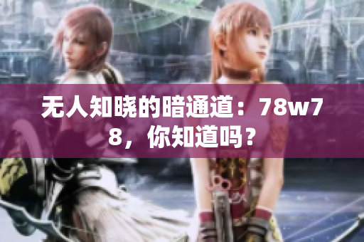 无人知晓的暗通道：78w78，你知道吗？