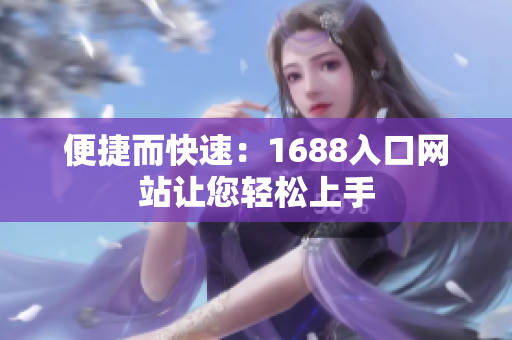 便捷而快速：1688入口网站让您轻松上手