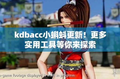kdbacc小蝌蚪更新！更多实用工具等你来探索
