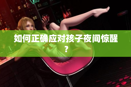 如何正确应对孩子夜间惊醒？
