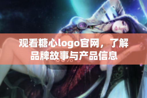 观看糖心logo官网，了解品牌故事与产品信息