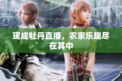现成牡丹直播，农家乐趣尽在其中