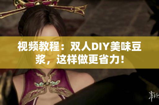 视频教程：双人DIY美味豆浆，这样做更省力！