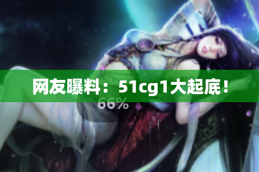 网友曝料：51cg1大起底！