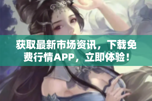 获取最新市场资讯，下载免费行情APP，立即体验！