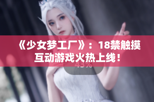 《少女梦工厂》：18禁触摸互动游戏火热上线！