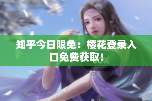 知乎今日限免：樱花登录入口免费获取！