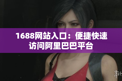 1688网站入口：便捷快速访问阿里巴巴平台