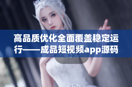 高品质优化全面覆盖稳定运行——成品短视频app源码的三大优点