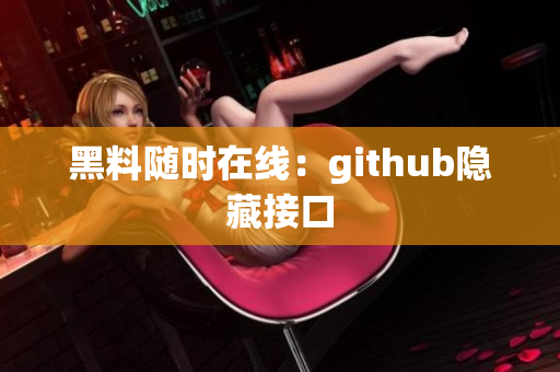 黑料随时在线：github隐藏接口
