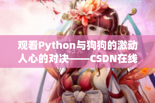 观看Python与狗狗的激动人心的对决——CSDN在线视频