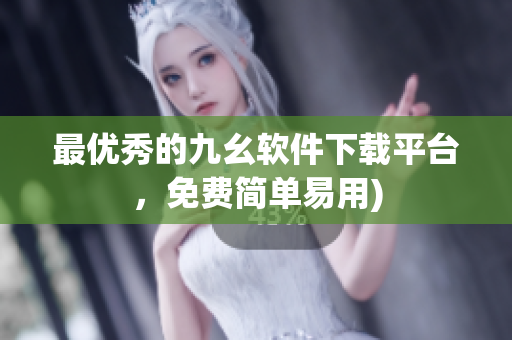 最优秀的九幺软件下载平台，免费简单易用)