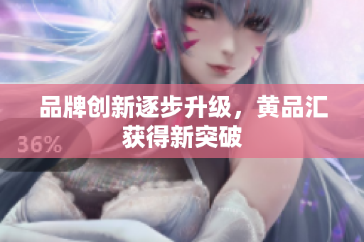 品牌创新逐步升级，黄品汇获得新突破