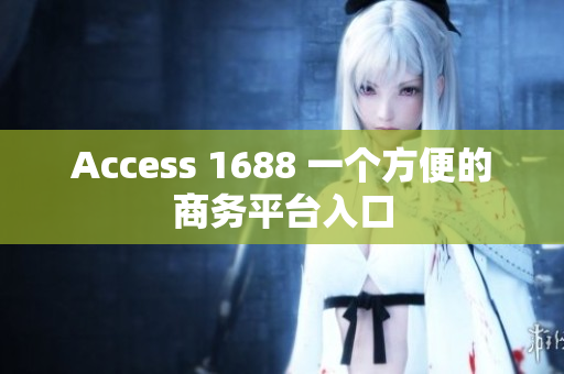Access 1688 一个方便的商务平台入口