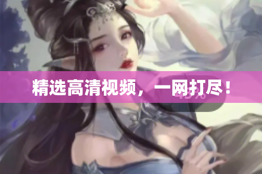 精选高清视频，一网打尽！