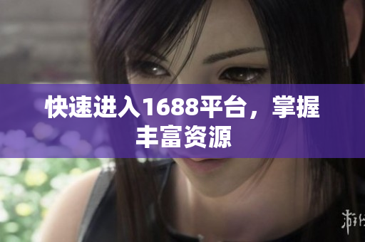 快速进入1688平台，掌握丰富资源