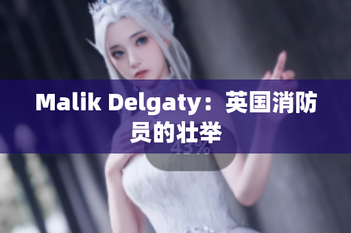 Malik Delgaty：英国消防员的壮举