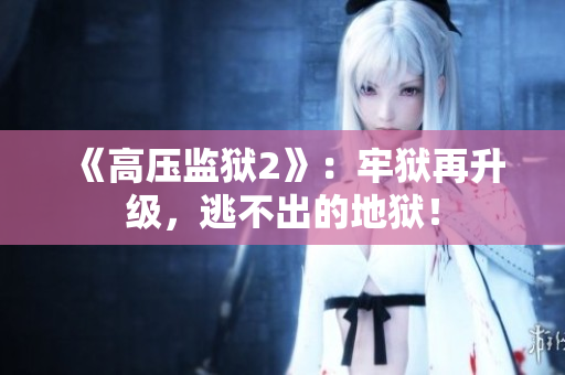 《高压监狱2》：牢狱再升级，逃不出的地狱！