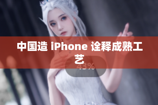 中国造 iPhone 诠释成熟工艺
