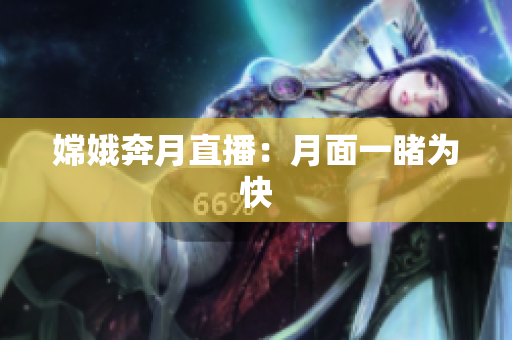 嫦娥奔月直播：月面一睹为快