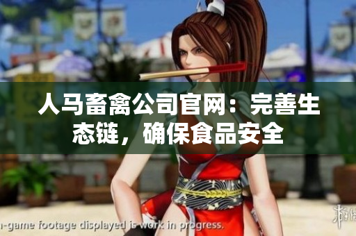 人马畜禽公司官网：完善生态链，确保食品安全