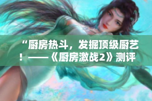 “厨房热斗，发掘顶级厨艺！——《厨房激战2》测评”