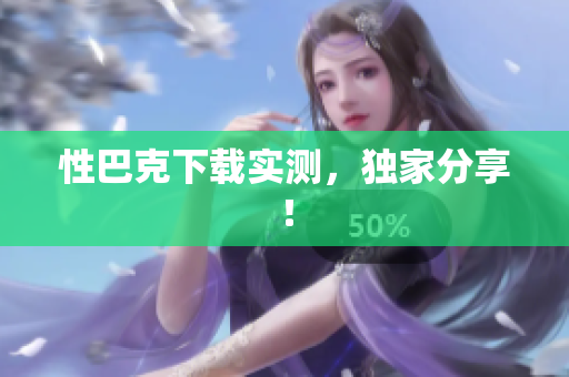 性巴克下载实测，独家分享！