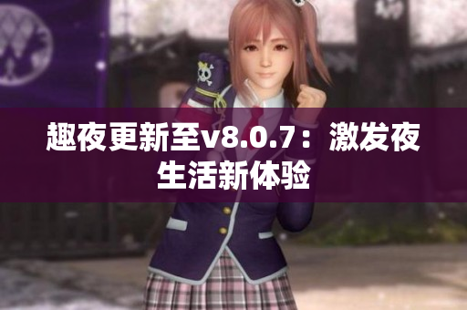 趣夜更新至v8.0.7：激发夜生活新体验