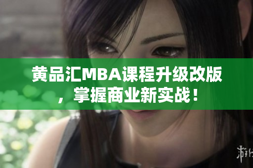 黄品汇MBA课程升级改版，掌握商业新实战！