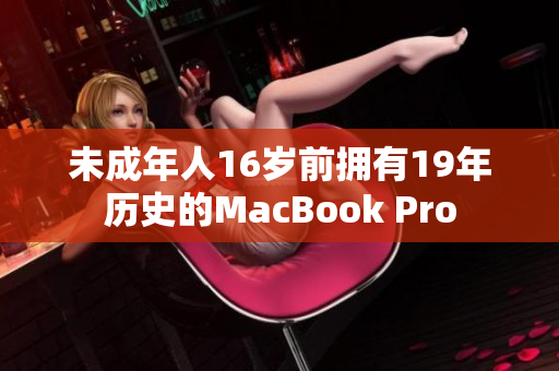 未成年人16岁前拥有19年历史的MacBook Pro