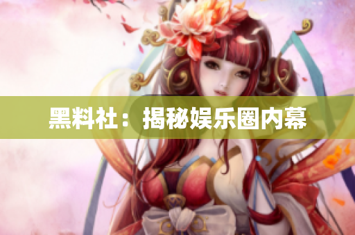 黑料社：揭秘娱乐圈内幕